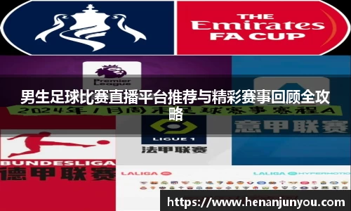 男生足球比赛直播平台推荐与精彩赛事回顾全攻略