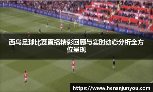西乌足球比赛直播精彩回顾与实时动态分析全方位呈现