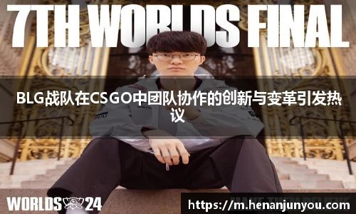 BLG战队在CSGO中团队协作的创新与变革引发热议