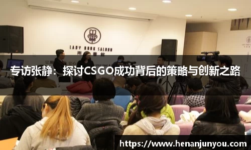 专访张静：探讨CSGO成功背后的策略与创新之路