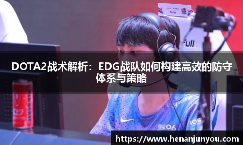 DOTA2战术解析：EDG战队如何构建高效的防守体系与策略