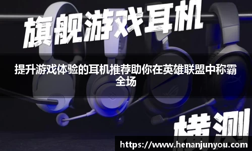 提升游戏体验的耳机推荐助你在英雄联盟中称霸全场