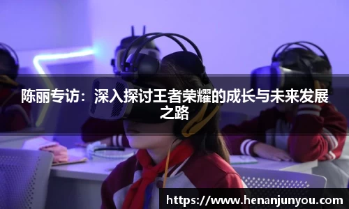 陈丽专访：深入探讨王者荣耀的成长与未来发展之路