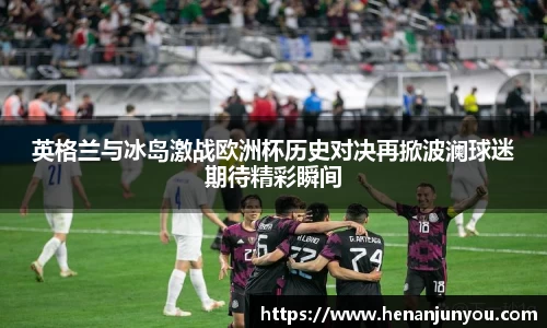 英格兰与冰岛激战欧洲杯历史对决再掀波澜球迷期待精彩瞬间