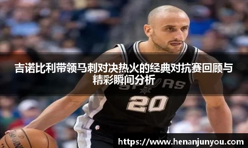 吉诺比利带领马刺对决热火的经典对抗赛回顾与精彩瞬间分析