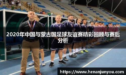 2020年中国与蒙古国足球友谊赛精彩回顾与赛后分析