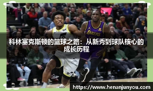 科林塞克斯顿的篮球之路：从新秀到球队核心的成长历程