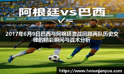 2017年6月9日巴西与阿根廷激战回顾两队历史交锋的精彩瞬间与战术分析