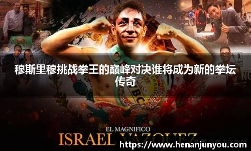 穆斯里穆挑战拳王的巅峰对决谁将成为新的拳坛传奇
