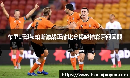 布里斯班与珀斯激战正酣比分揭晓精彩瞬间回顾