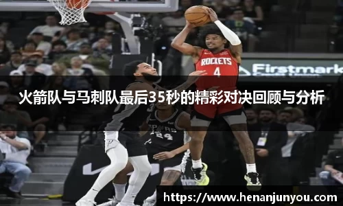 火箭队与马刺队最后35秒的精彩对决回顾与分析