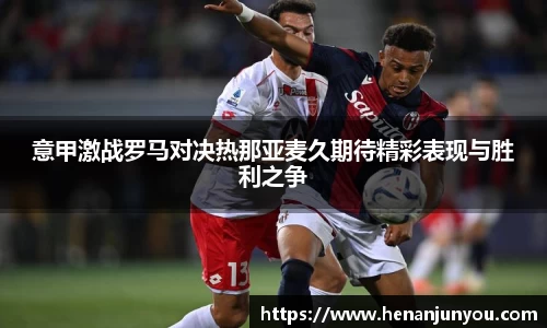 意甲激战罗马对决热那亚麦久期待精彩表现与胜利之争