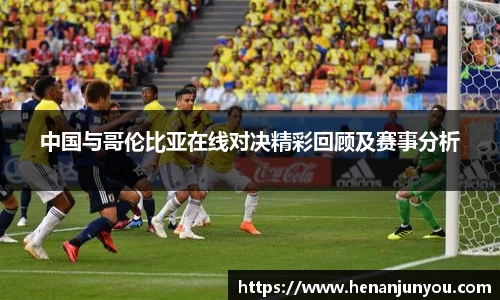 中国与哥伦比亚在线对决精彩回顾及赛事分析