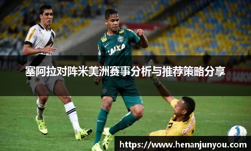 塞阿拉对阵米美洲赛事分析与推荐策略分享