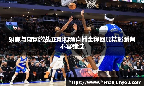 雄鹿与篮网激战正酣视频直播全程回顾精彩瞬间不容错过