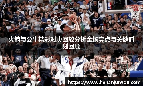 火箭与公牛精彩对决回放分析全场亮点与关键时刻回顾