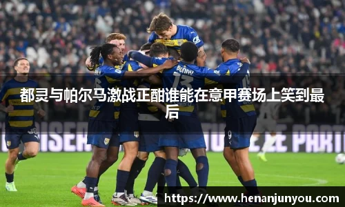 都灵与帕尔马激战正酣谁能在意甲赛场上笑到最后