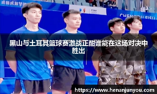 黑山与土耳其篮球赛激战正酣谁能在这场对决中胜出