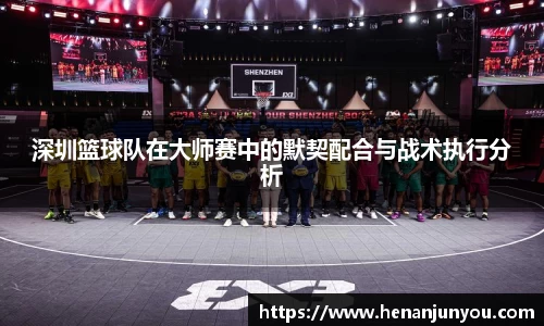 深圳篮球队在大师赛中的默契配合与战术执行分析